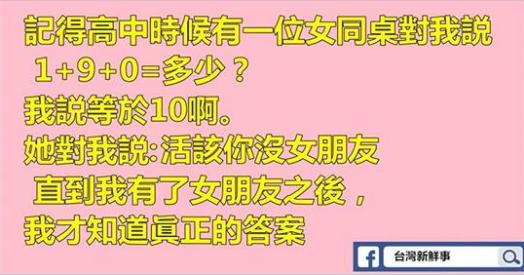 女同桌對我說 1+9+0=？我說等於10，她生氣說活該沒女朋友， 直到我有了女朋友之後，我才知道真正的答案